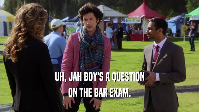 UH, JAH BOY'S A QUESTION ON THE BAR EXAM. 