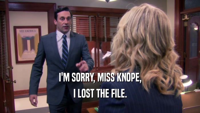 I'M SORRY, MISS KNOPE, I LOST THE FILE. 