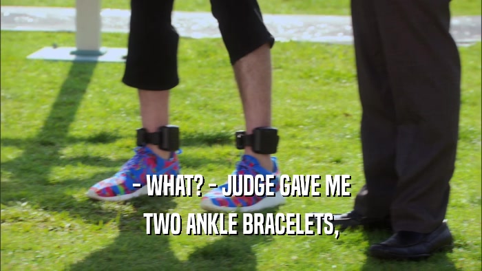 - WHAT? - JUDGE GAVE ME TWO ANKLE BRACELETS, 