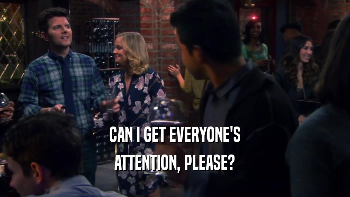 CAN I GET EVERYONE'S ATTENTION, PLEASE? 