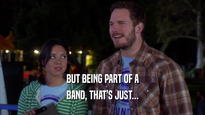 BUT BEING PART OF A BAND, THAT'S JUST... 