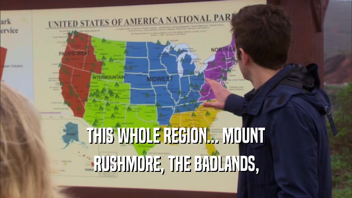 THIS WHOLE REGION... MOUNT RUSHMORE, THE BADLANDS, 