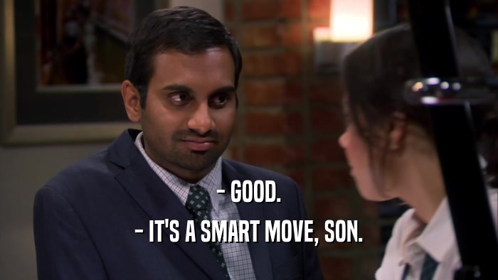 - GOOD. - IT'S A SMART MOVE, SON. 