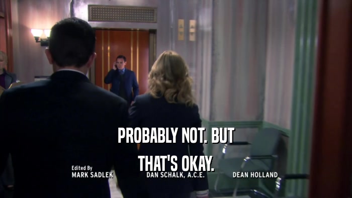 PROBABLY NOT. BUT THAT'S OKAY. 