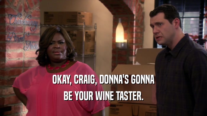 OKAY, CRAIG, DONNA'S GONNA BE YOUR WINE TASTER. 