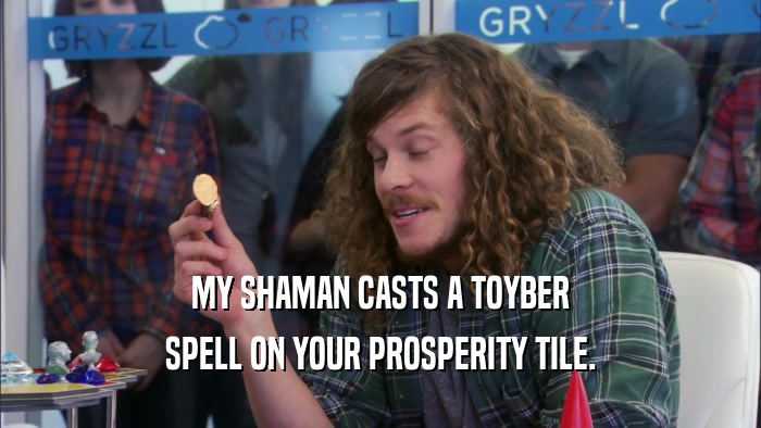 MY SHAMAN CASTS A TOYBER SPELL ON YOUR PROSPERITY TILE. 