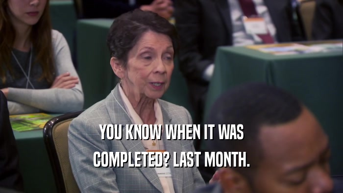 YOU KNOW WHEN IT WAS COMPLETED? LAST MONTH. 