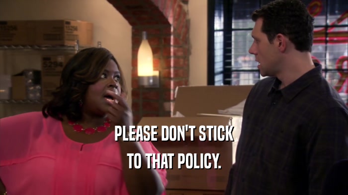 PLEASE DON'T STICK TO THAT POLICY. 