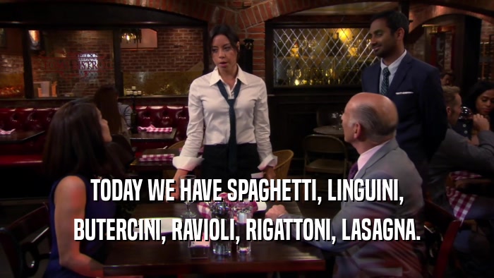 TODAY WE HAVE SPAGHETTI, LINGUINI, BUTERCINI, RAVIOLI, RIGATTONI, LASAGNA. 