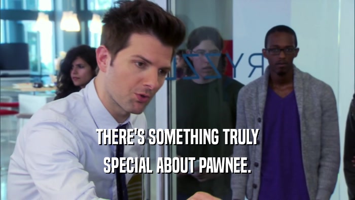 THERE'S SOMETHING TRULY SPECIAL ABOUT PAWNEE. 
