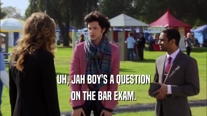 UH, JAH BOY'S A QUESTION ON THE BAR EXAM. 