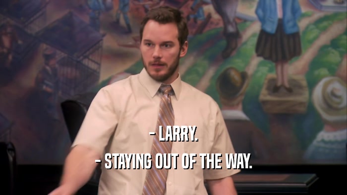 - LARRY. - STAYING OUT OF THE WAY. 
