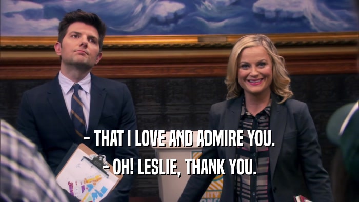 - THAT I LOVE AND ADMIRE YOU. - OH! LESLIE, THANK YOU. 