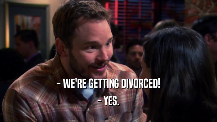 - WE'RE GETTING DIVORCED! - YES. 