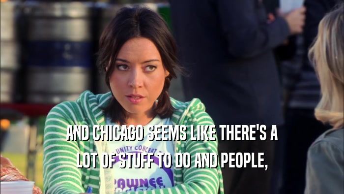 AND CHICAGO SEEMS LIKE THERE'S A LOT OF STUFF TO DO AND PEOPLE, 