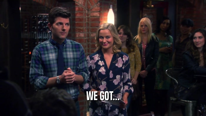 WE GOT...  