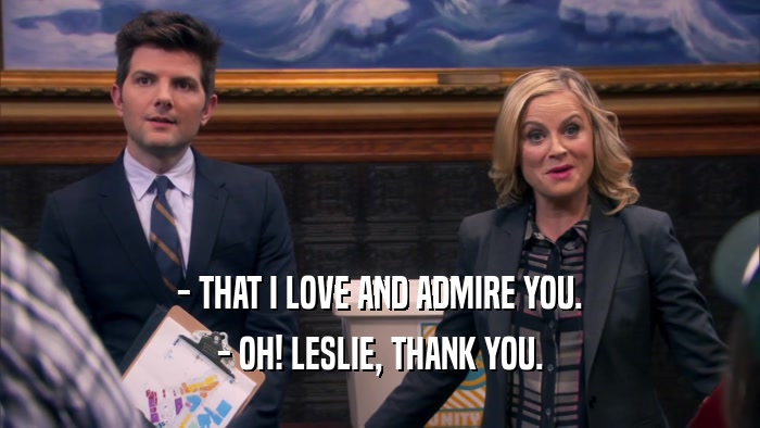 - THAT I LOVE AND ADMIRE YOU. - OH! LESLIE, THANK YOU. 