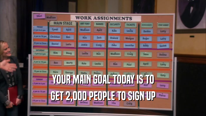 YOUR MAIN GOAL TODAY IS TO GET 2,000 PEOPLE TO SIGN UP 