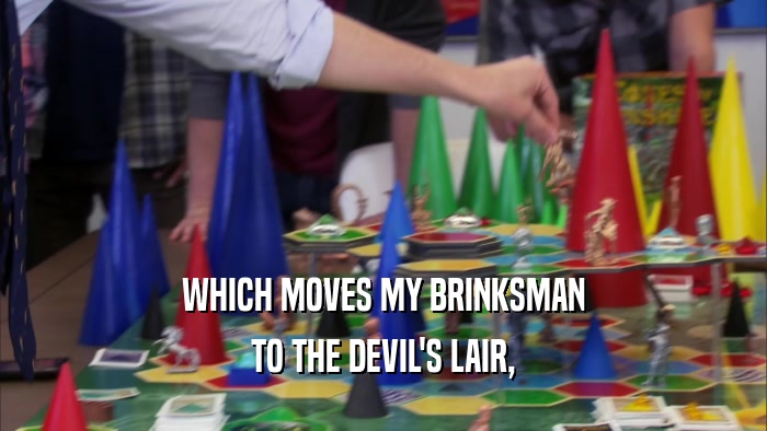 WHICH MOVES MY BRINKSMAN TO THE DEVIL'S LAIR, 