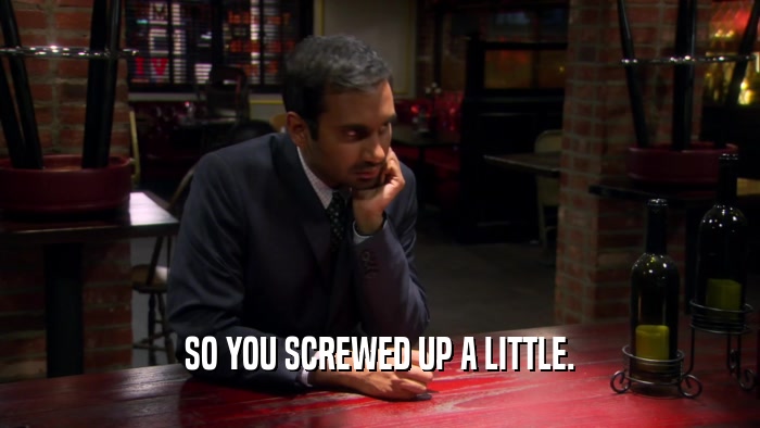 SO YOU SCREWED UP A LITTLE.  