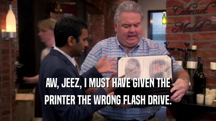 AW, JEEZ, I MUST HAVE GIVEN THE PRINTER THE WRONG FLASH DRIVE. 