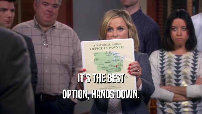 IT'S THE BEST
 OPTION, HANDS DOWN.
 
