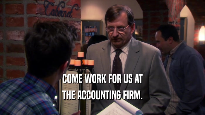 COME WORK FOR US AT THE ACCOUNTING FIRM. 