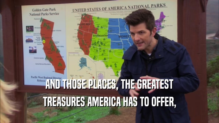 AND THOSE PLACES, THE GREATEST TREASURES AMERICA HAS TO OFFER, 