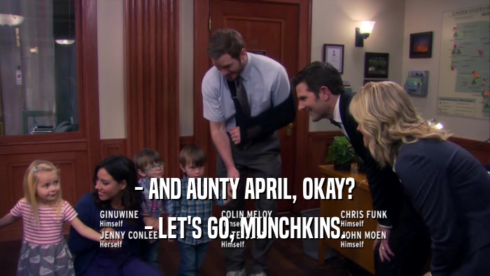 - AND AUNTY APRIL, OKAY? - LET'S GO, MUNCHKINS. 