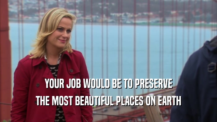 YOUR JOB WOULD BE TO PRESERVE THE MOST BEAUTIFUL PLACES ON EARTH 
