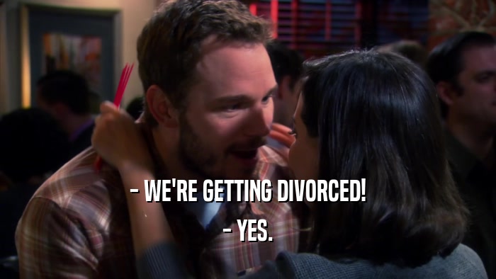 - WE'RE GETTING DIVORCED! - YES. 