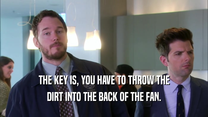 THE KEY IS, YOU HAVE TO THROW THE DIRT INTO THE BACK OF THE FAN. 