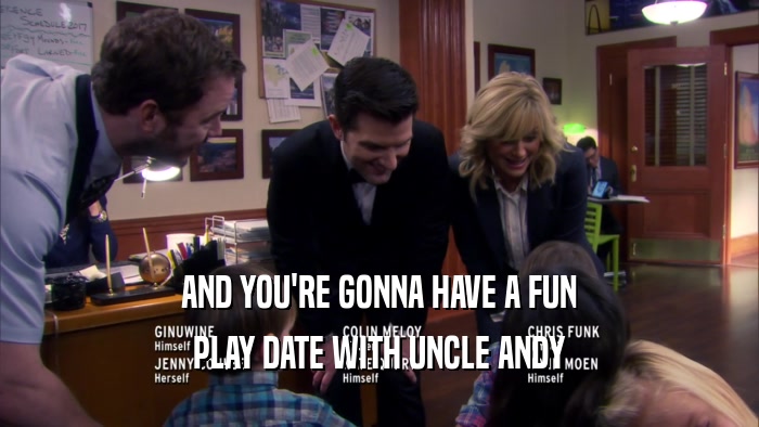 AND YOU'RE GONNA HAVE A FUN PLAY DATE WITH UNCLE ANDY 