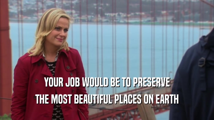 YOUR JOB WOULD BE TO PRESERVE THE MOST BEAUTIFUL PLACES ON EARTH 