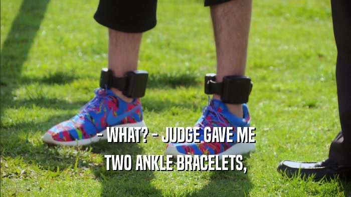 - WHAT? - JUDGE GAVE ME TWO ANKLE BRACELETS, 