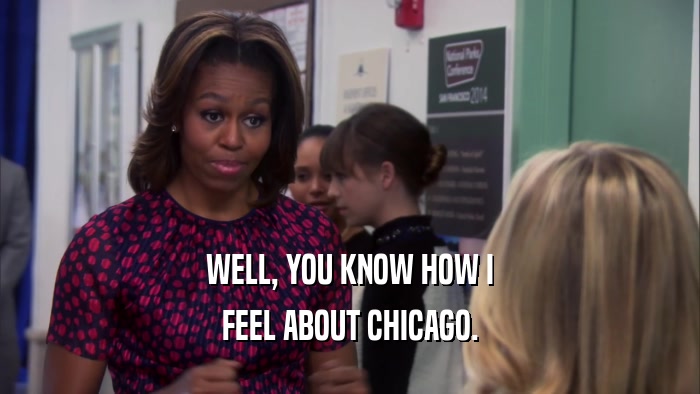 WELL, YOU KNOW HOW I
 FEEL ABOUT CHICAGO.
 