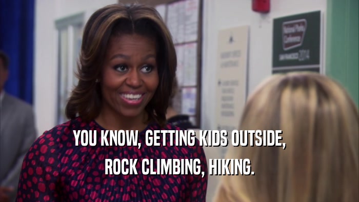 YOU KNOW, GETTING KIDS OUTSIDE,
 ROCK CLIMBING, HIKING.
 