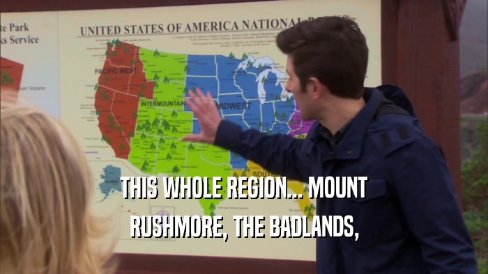 THIS WHOLE REGION... MOUNT RUSHMORE, THE BADLANDS, 
