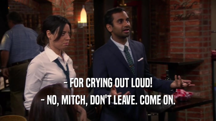 - FOR CRYING OUT LOUD! - NO, MITCH, DON'T LEAVE. COME ON. 