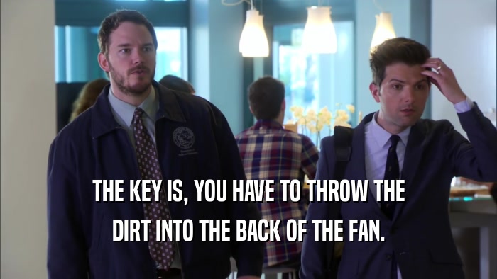 THE KEY IS, YOU HAVE TO THROW THE DIRT INTO THE BACK OF THE FAN. 