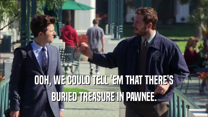 OOH, WE COULD TELL 'EM THAT THERE'S
 BURIED TREASURE IN PAWNEE.
 