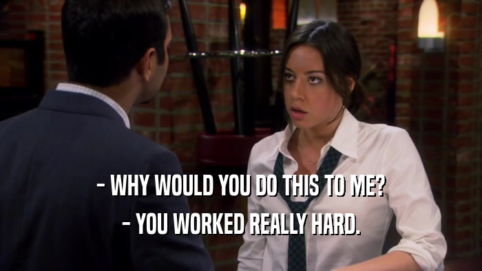 - WHY WOULD YOU DO THIS TO ME? - YOU WORKED REALLY HARD. 
