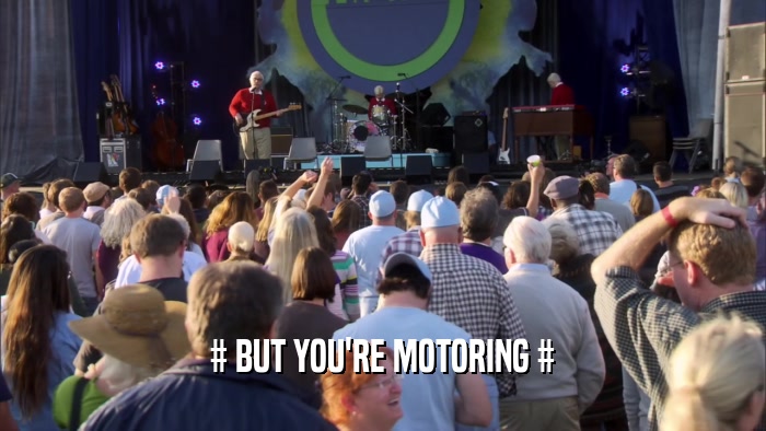 # BUT YOU'RE MOTORING #  
