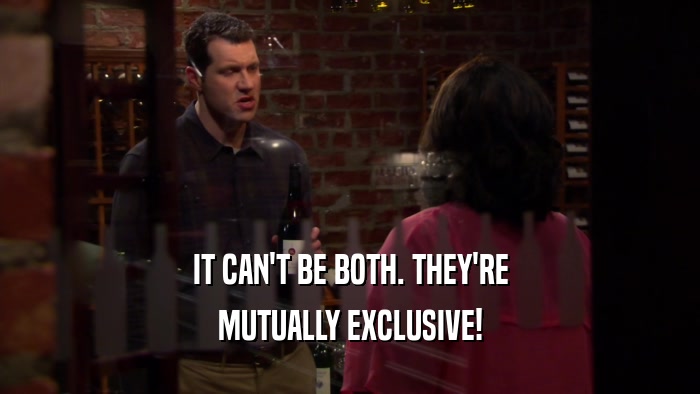 IT CAN'T BE BOTH. THEY'RE MUTUALLY EXCLUSIVE! 