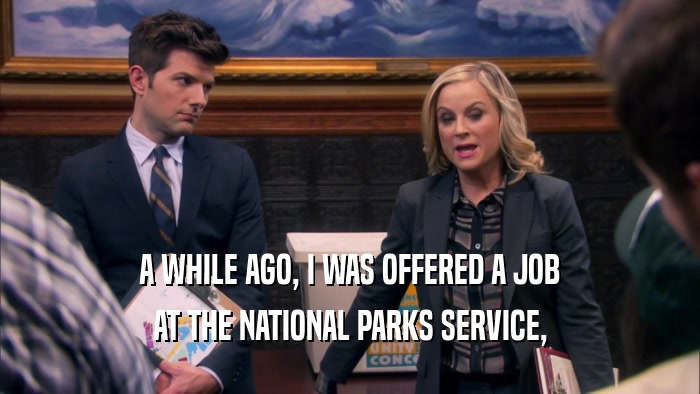 A WHILE AGO, I WAS OFFERED A JOB AT THE NATIONAL PARKS SERVICE, 