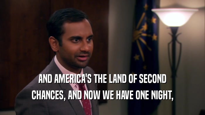 AND AMERICA'S THE LAND OF SECOND CHANCES, AND NOW WE HAVE ONE NIGHT, 