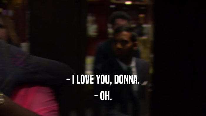 - I LOVE YOU, DONNA. - OH. 