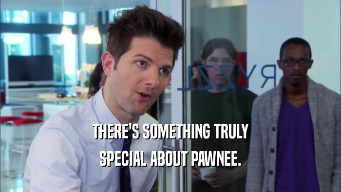 THERE'S SOMETHING TRULY SPECIAL ABOUT PAWNEE. 