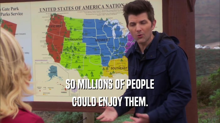 SO MILLIONS OF PEOPLE COULD ENJOY THEM. 