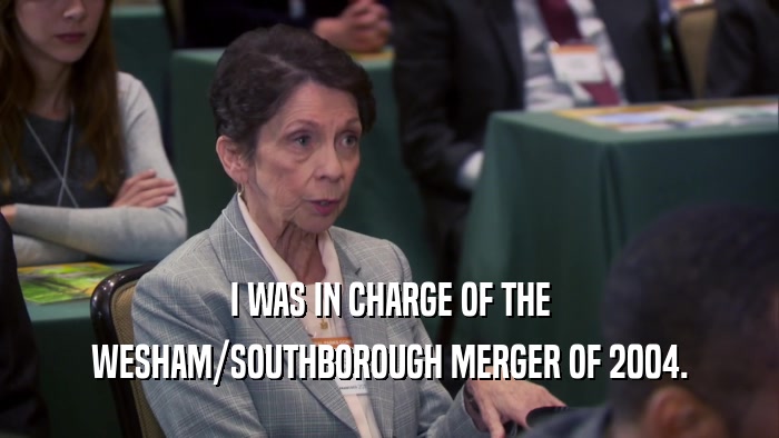 I WAS IN CHARGE OF THE WESHAM/SOUTHBOROUGH MERGER OF 2004. 